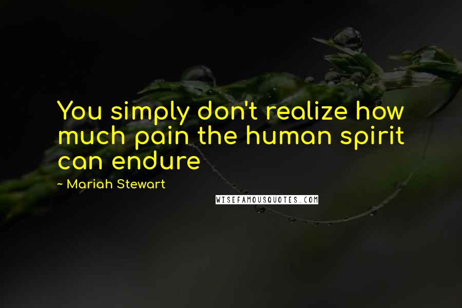 Mariah Stewart Quotes: You simply don't realize how much pain the human spirit can endure
