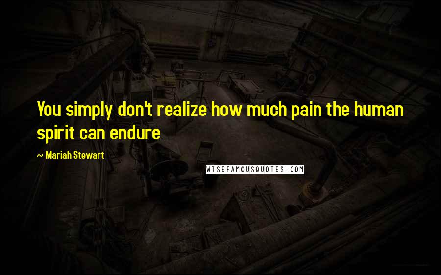 Mariah Stewart Quotes: You simply don't realize how much pain the human spirit can endure