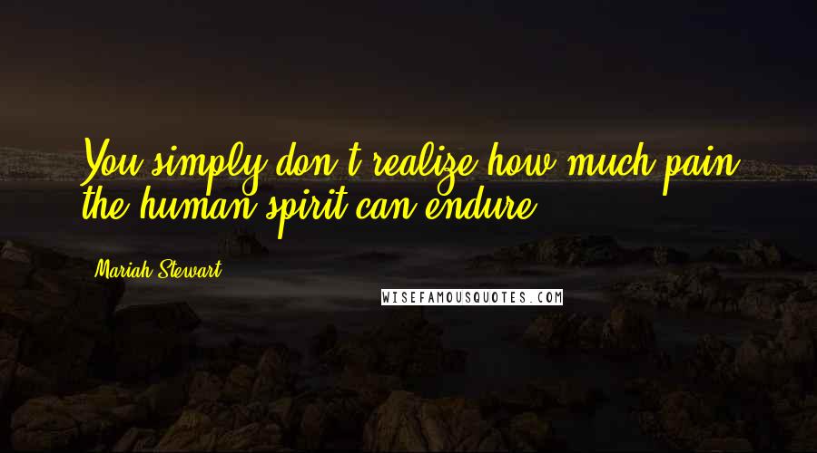 Mariah Stewart Quotes: You simply don't realize how much pain the human spirit can endure