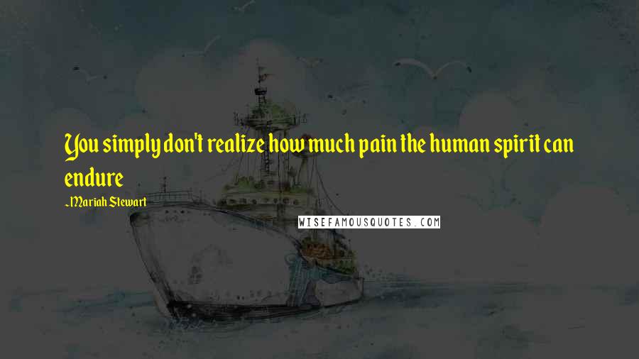 Mariah Stewart Quotes: You simply don't realize how much pain the human spirit can endure