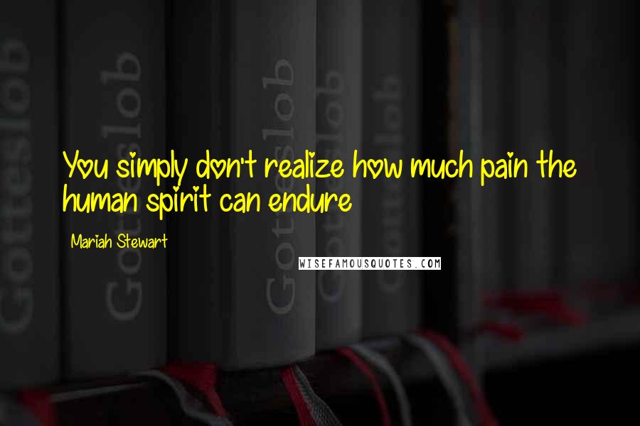 Mariah Stewart Quotes: You simply don't realize how much pain the human spirit can endure