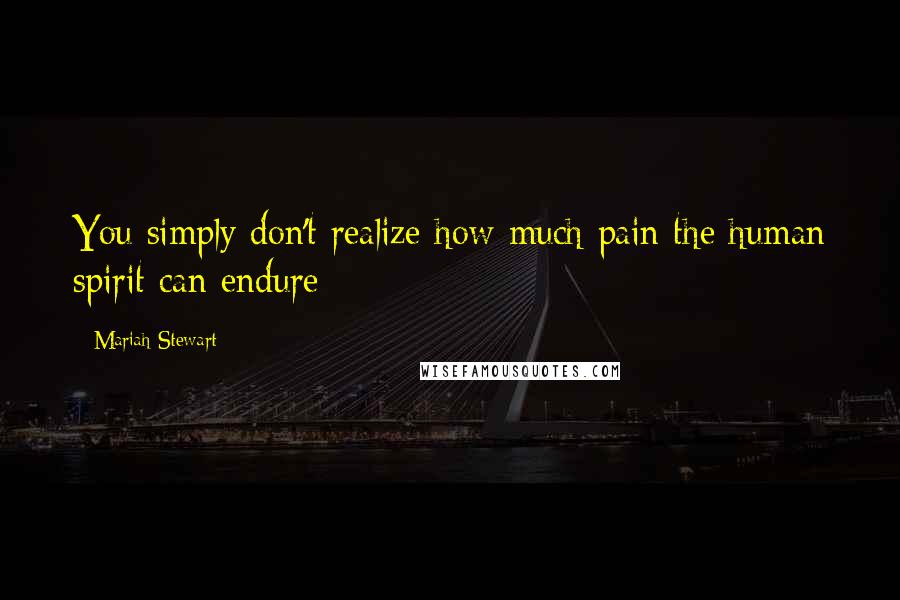 Mariah Stewart Quotes: You simply don't realize how much pain the human spirit can endure