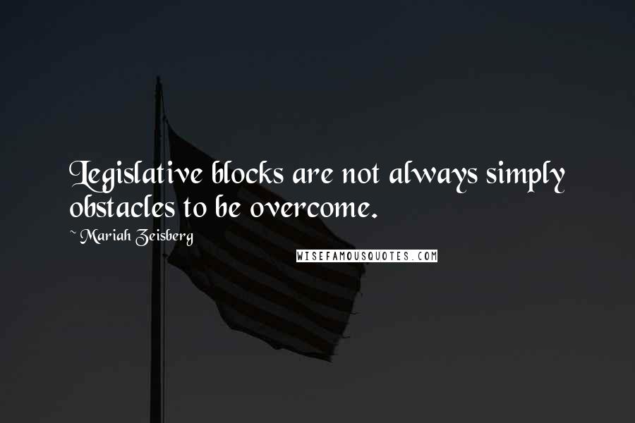 Mariah Zeisberg Quotes: Legislative blocks are not always simply obstacles to be overcome.