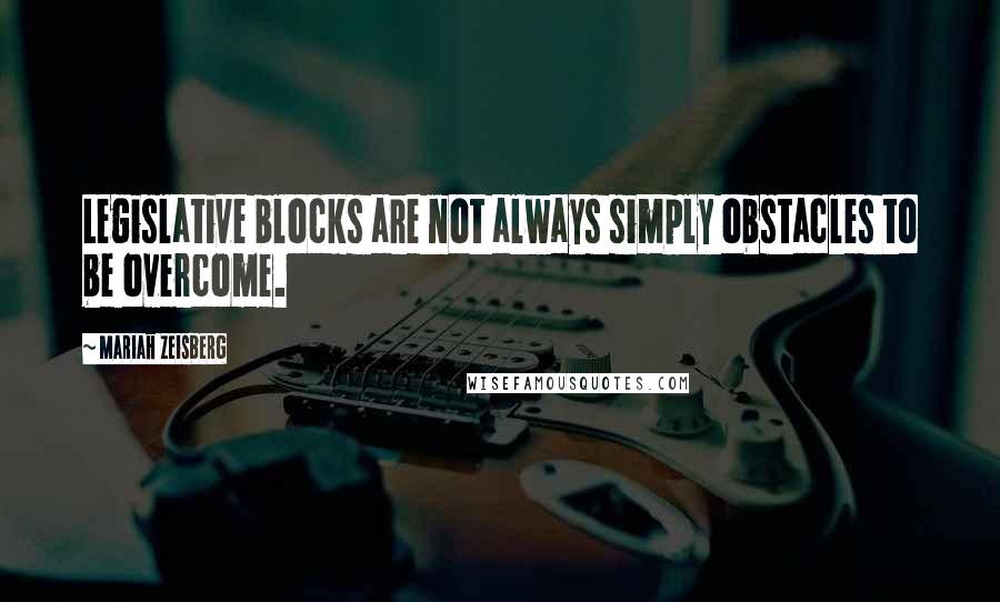 Mariah Zeisberg Quotes: Legislative blocks are not always simply obstacles to be overcome.