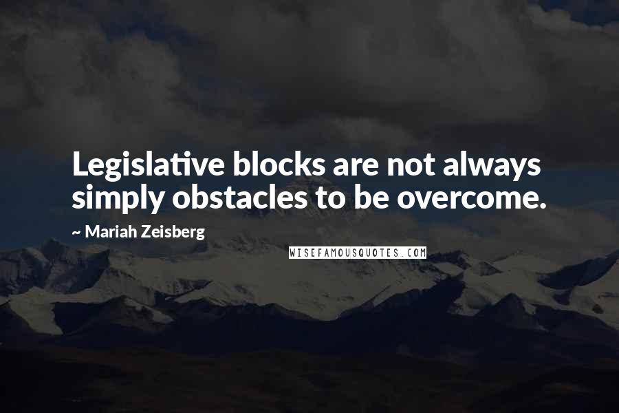 Mariah Zeisberg Quotes: Legislative blocks are not always simply obstacles to be overcome.