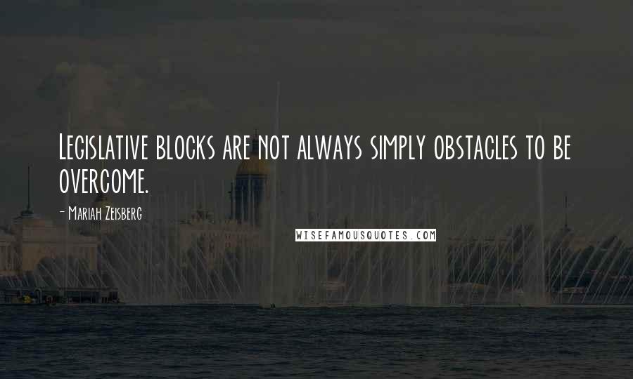 Mariah Zeisberg Quotes: Legislative blocks are not always simply obstacles to be overcome.