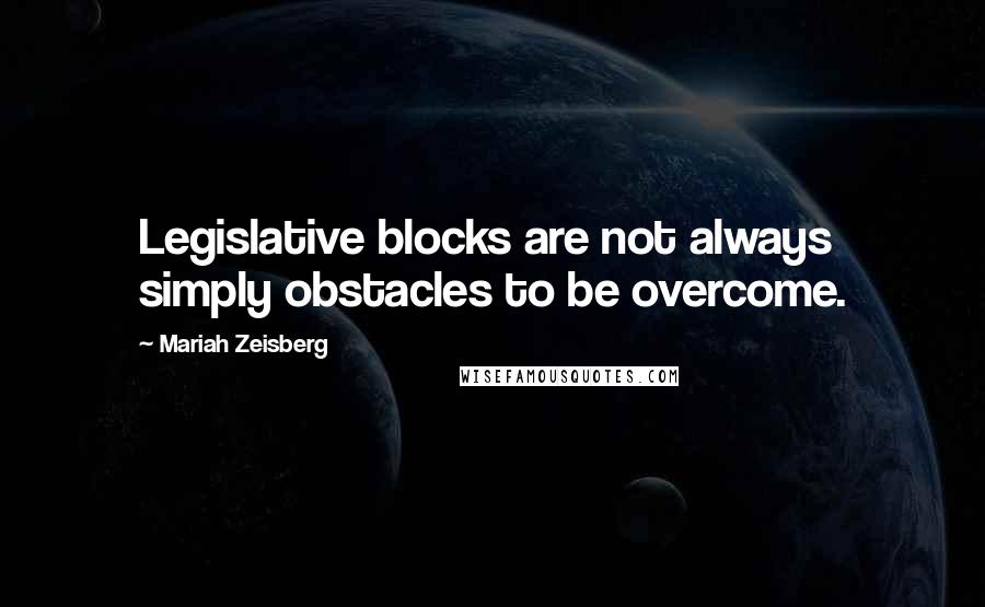 Mariah Zeisberg Quotes: Legislative blocks are not always simply obstacles to be overcome.