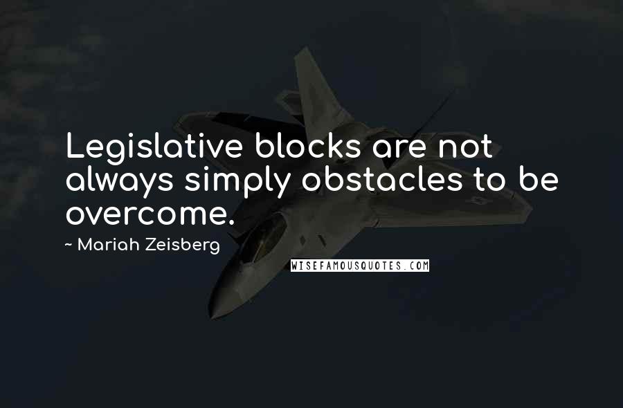 Mariah Zeisberg Quotes: Legislative blocks are not always simply obstacles to be overcome.