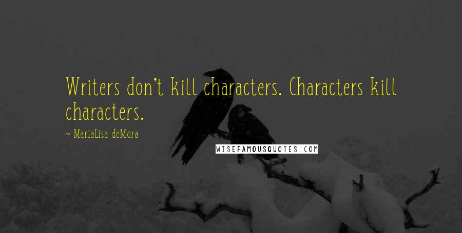 MariaLisa DeMora Quotes: Writers don't kill characters. Characters kill characters.