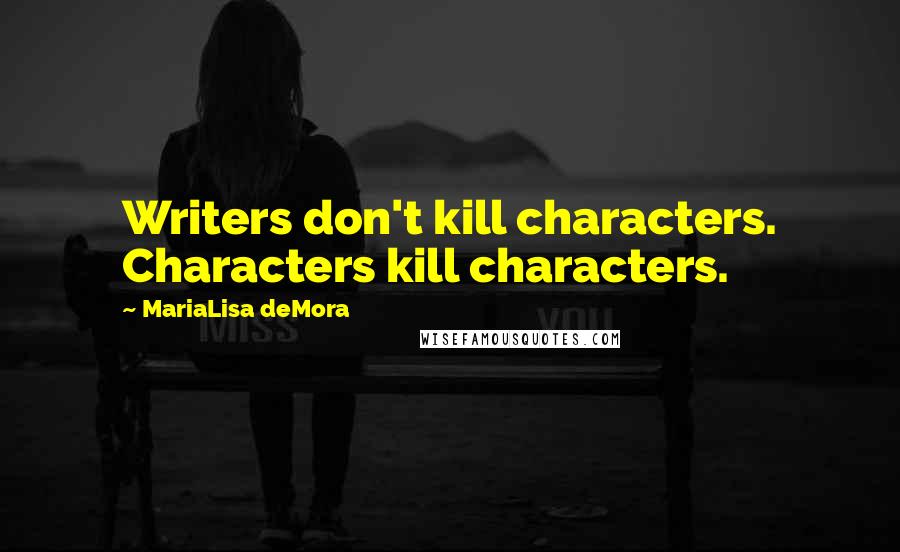 MariaLisa DeMora Quotes: Writers don't kill characters. Characters kill characters.