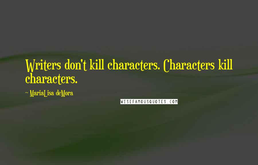 MariaLisa DeMora Quotes: Writers don't kill characters. Characters kill characters.