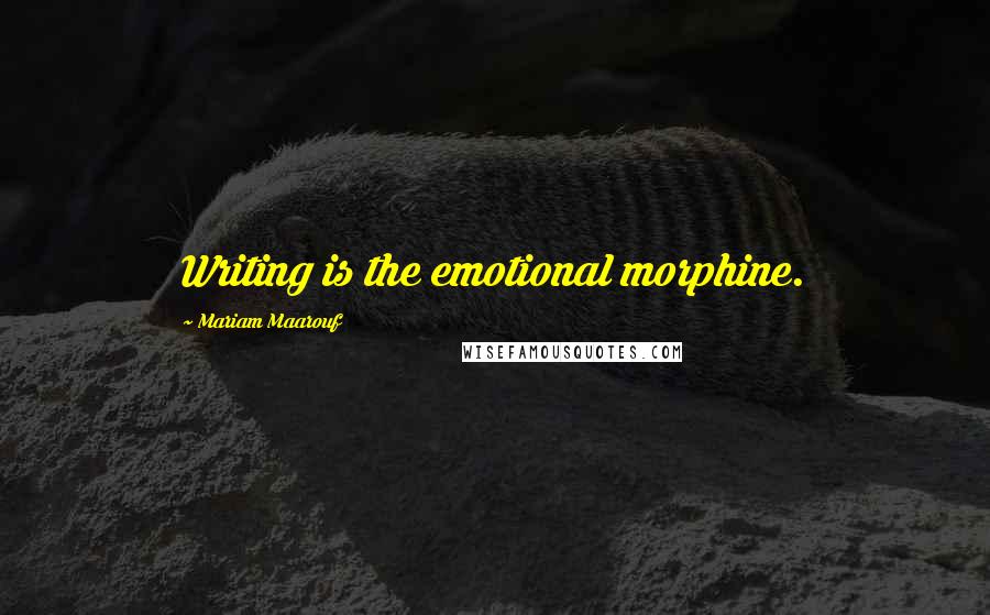 Mariam Maarouf Quotes: Writing is the emotional morphine.