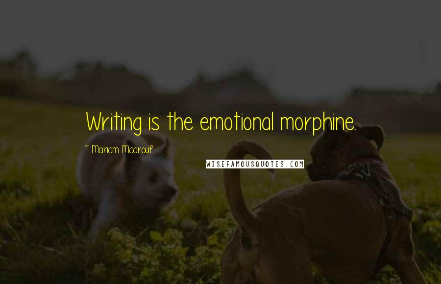 Mariam Maarouf Quotes: Writing is the emotional morphine.