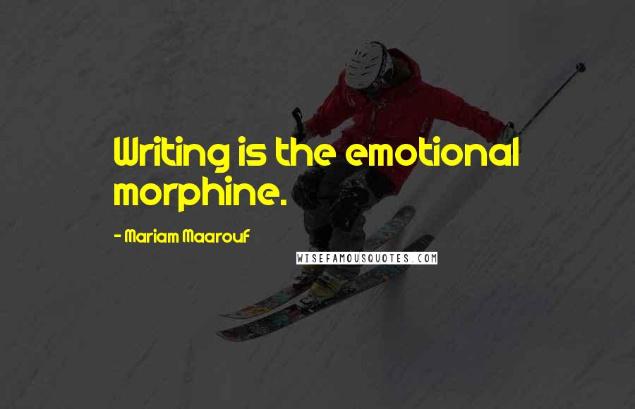 Mariam Maarouf Quotes: Writing is the emotional morphine.