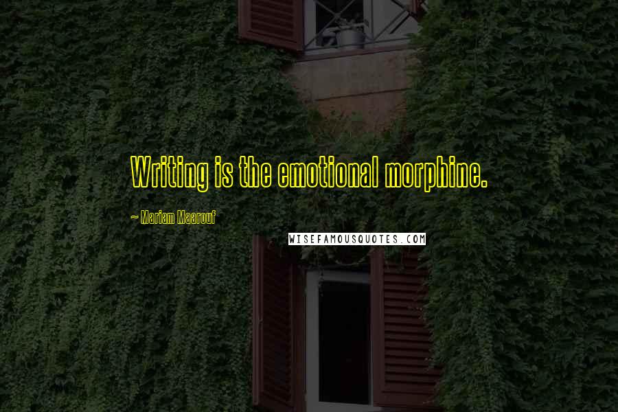 Mariam Maarouf Quotes: Writing is the emotional morphine.