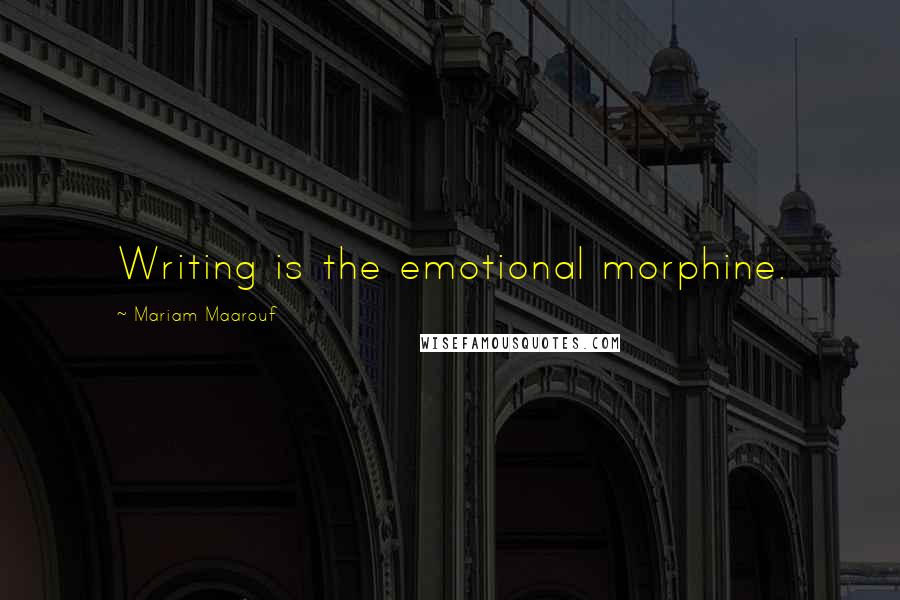 Mariam Maarouf Quotes: Writing is the emotional morphine.