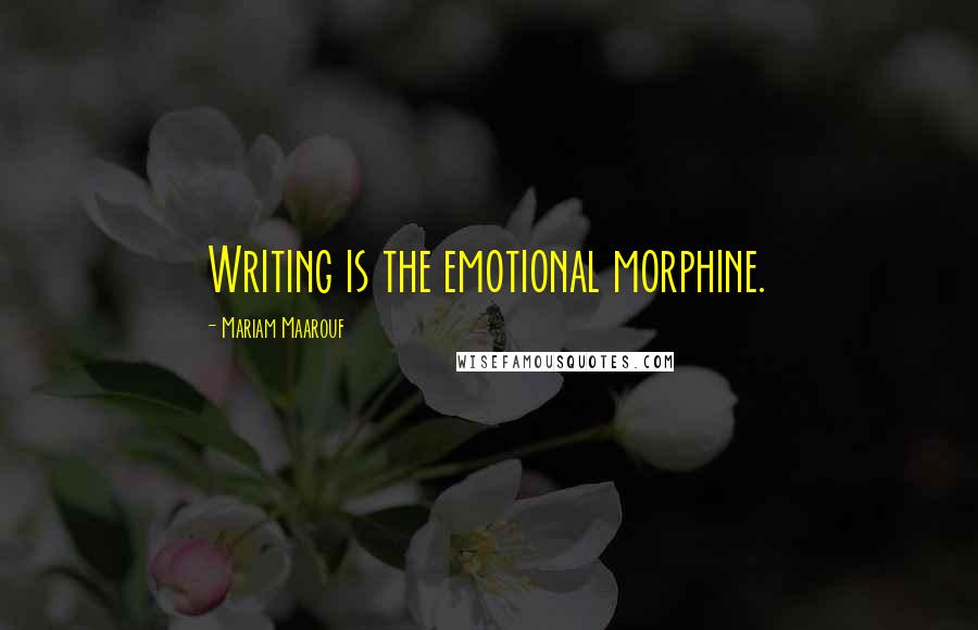 Mariam Maarouf Quotes: Writing is the emotional morphine.