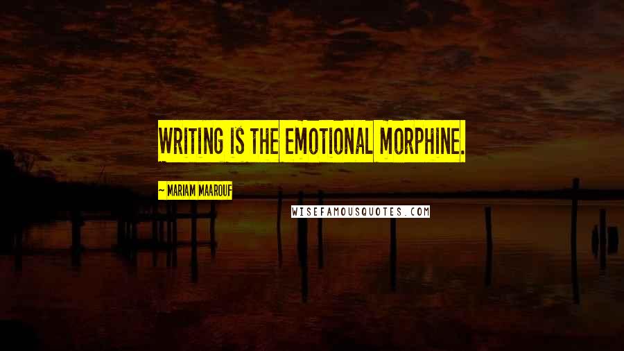 Mariam Maarouf Quotes: Writing is the emotional morphine.