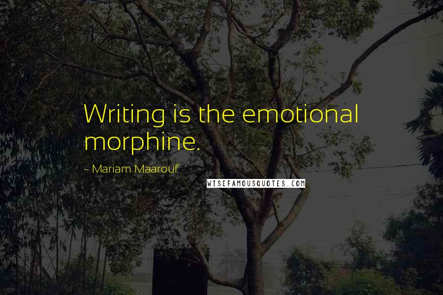 Mariam Maarouf Quotes: Writing is the emotional morphine.