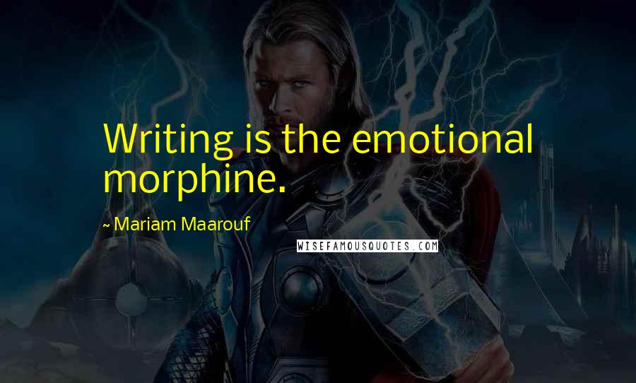 Mariam Maarouf Quotes: Writing is the emotional morphine.