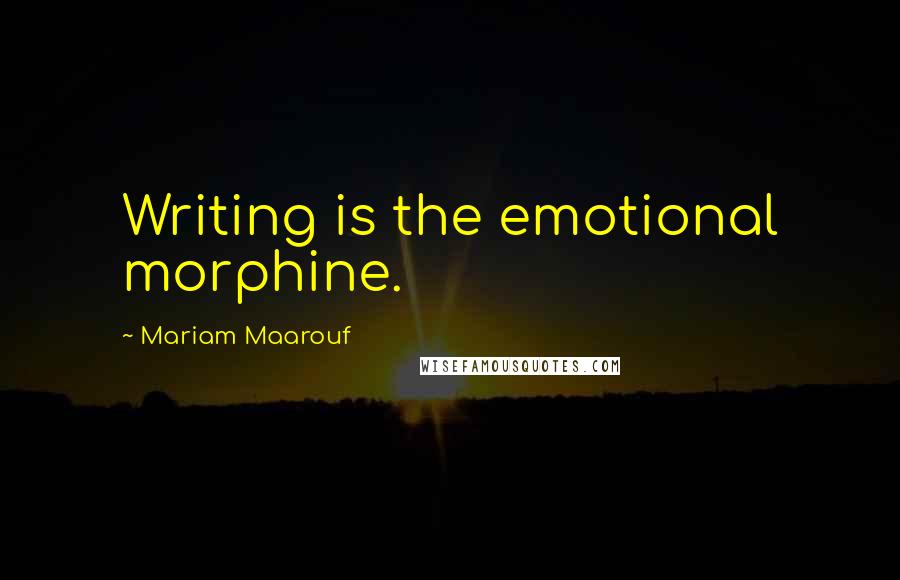 Mariam Maarouf Quotes: Writing is the emotional morphine.