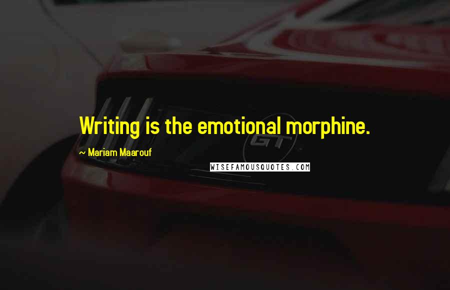 Mariam Maarouf Quotes: Writing is the emotional morphine.