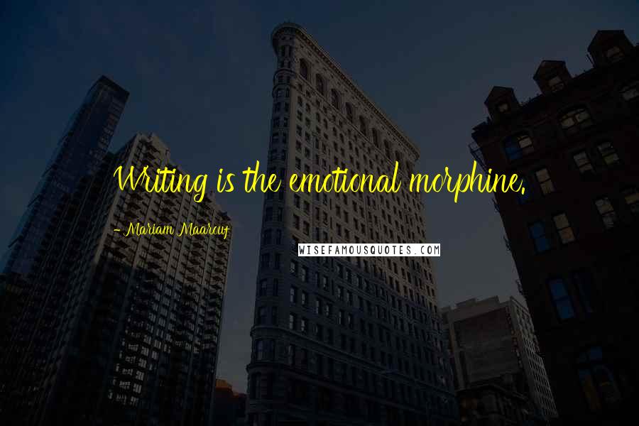 Mariam Maarouf Quotes: Writing is the emotional morphine.