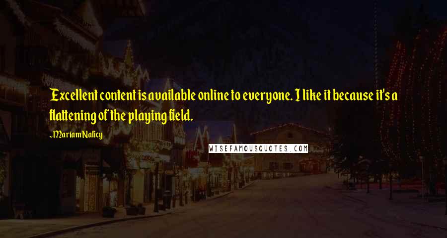 Mariam Naficy Quotes: Excellent content is available online to everyone. I like it because it's a flattening of the playing field.