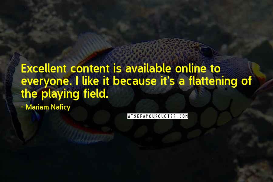 Mariam Naficy Quotes: Excellent content is available online to everyone. I like it because it's a flattening of the playing field.