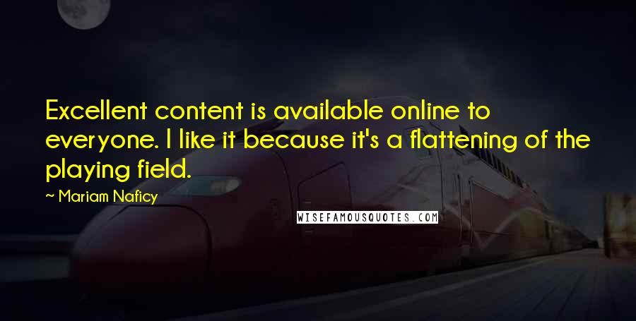 Mariam Naficy Quotes: Excellent content is available online to everyone. I like it because it's a flattening of the playing field.