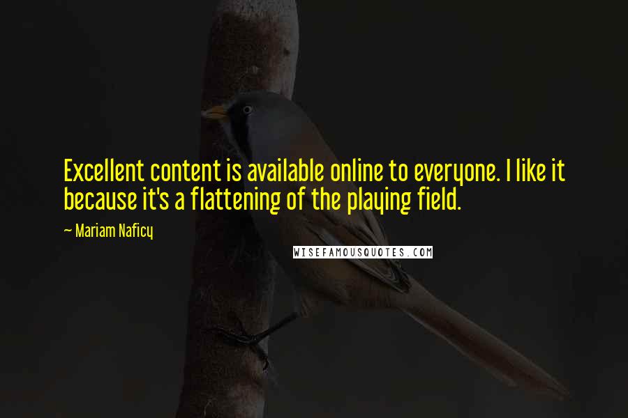 Mariam Naficy Quotes: Excellent content is available online to everyone. I like it because it's a flattening of the playing field.