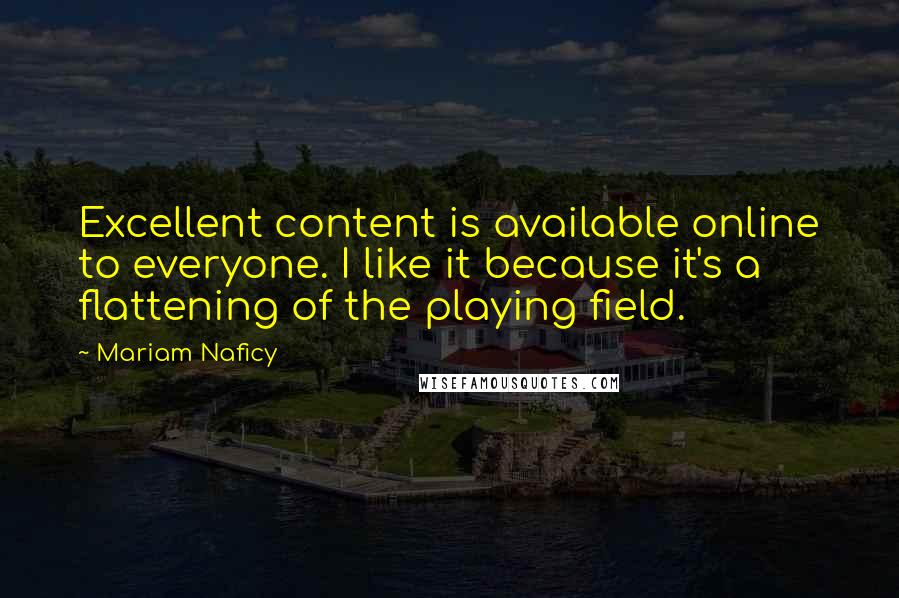 Mariam Naficy Quotes: Excellent content is available online to everyone. I like it because it's a flattening of the playing field.