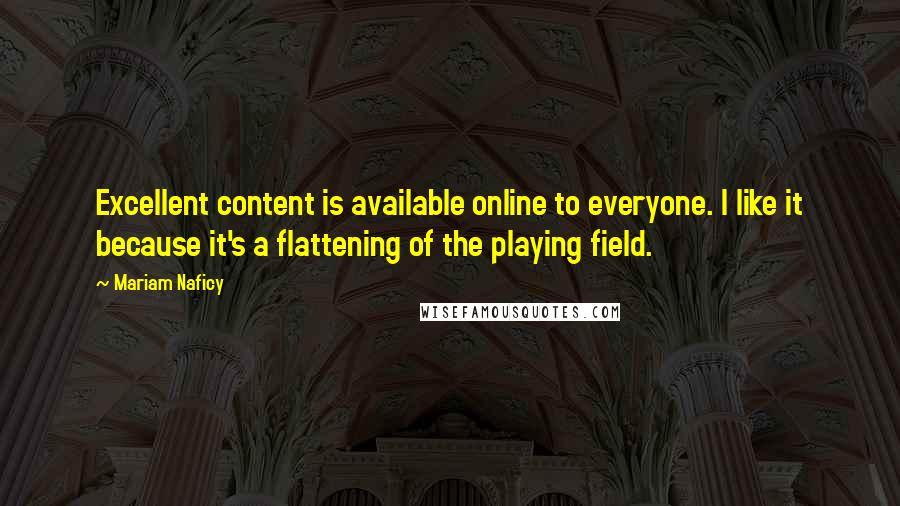 Mariam Naficy Quotes: Excellent content is available online to everyone. I like it because it's a flattening of the playing field.