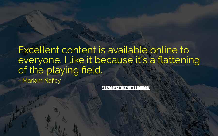 Mariam Naficy Quotes: Excellent content is available online to everyone. I like it because it's a flattening of the playing field.