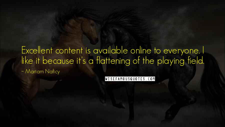 Mariam Naficy Quotes: Excellent content is available online to everyone. I like it because it's a flattening of the playing field.