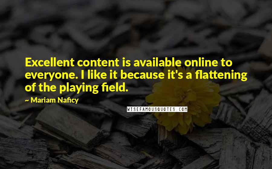 Mariam Naficy Quotes: Excellent content is available online to everyone. I like it because it's a flattening of the playing field.