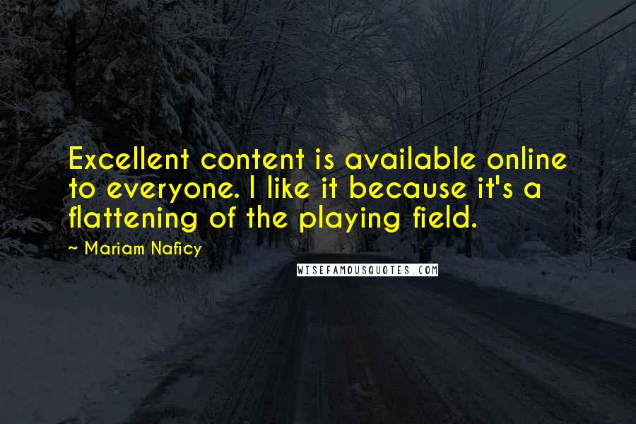 Mariam Naficy Quotes: Excellent content is available online to everyone. I like it because it's a flattening of the playing field.