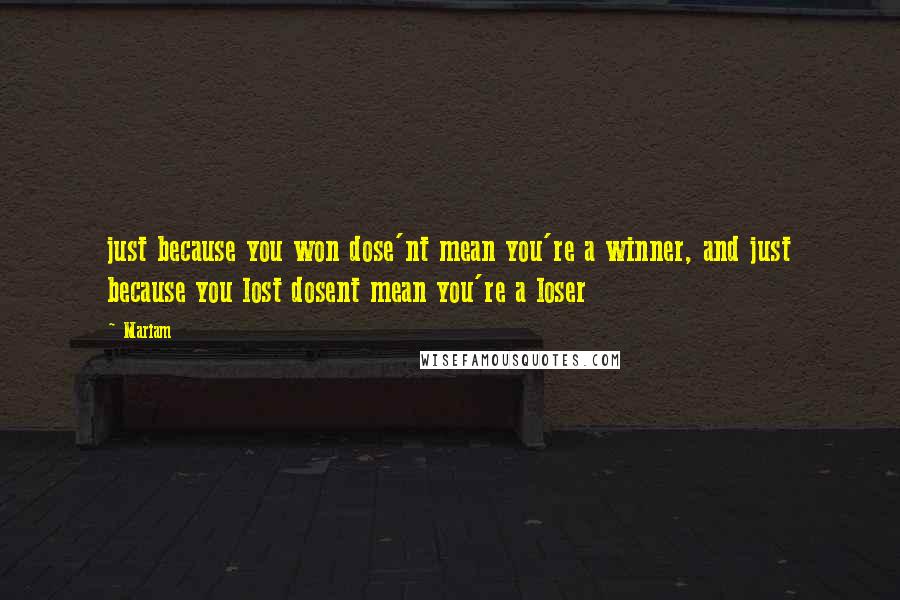 Mariam Quotes: just because you won dose'nt mean you're a winner, and just because you lost dosent mean you're a loser