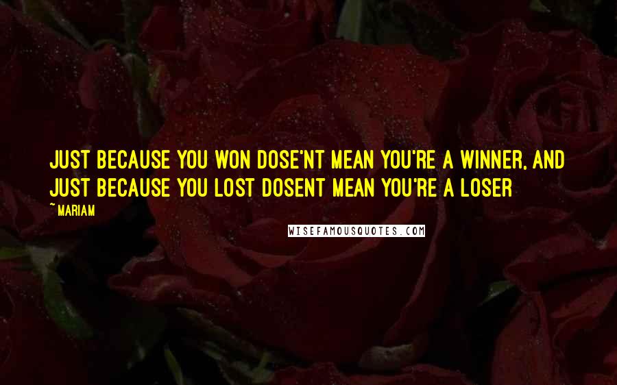 Mariam Quotes: just because you won dose'nt mean you're a winner, and just because you lost dosent mean you're a loser