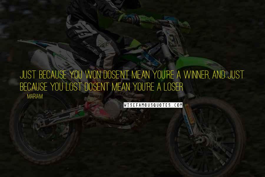 Mariam Quotes: just because you won dose'nt mean you're a winner, and just because you lost dosent mean you're a loser