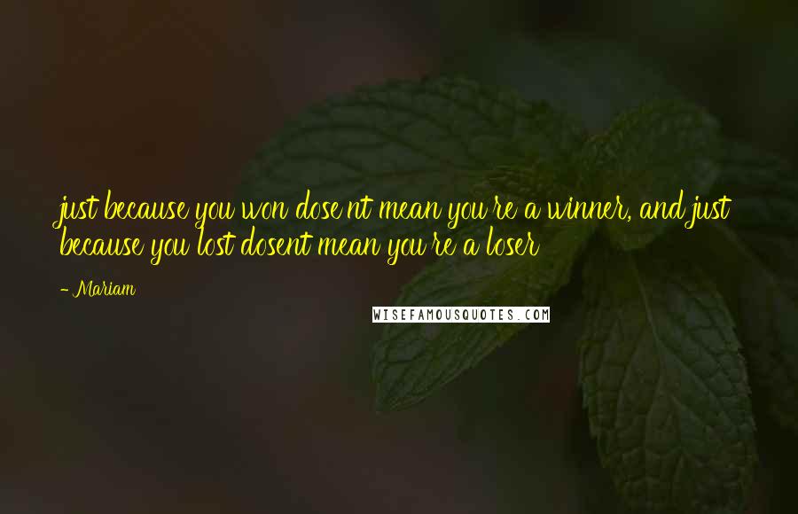 Mariam Quotes: just because you won dose'nt mean you're a winner, and just because you lost dosent mean you're a loser