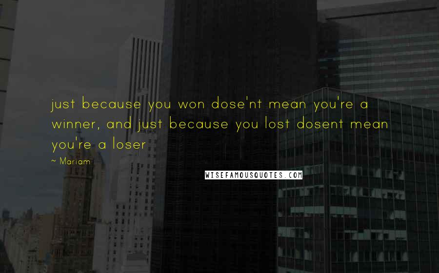 Mariam Quotes: just because you won dose'nt mean you're a winner, and just because you lost dosent mean you're a loser