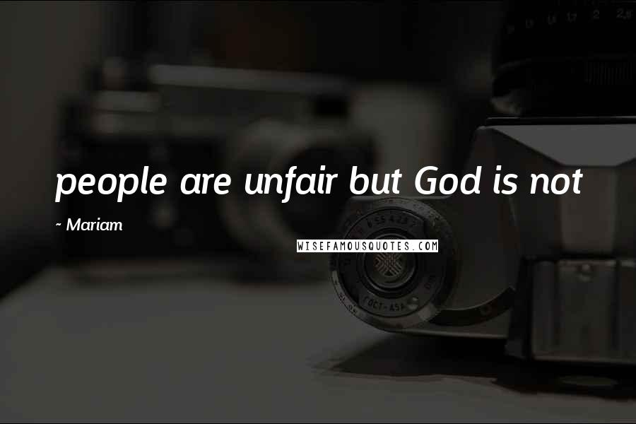 Mariam Quotes: people are unfair but God is not