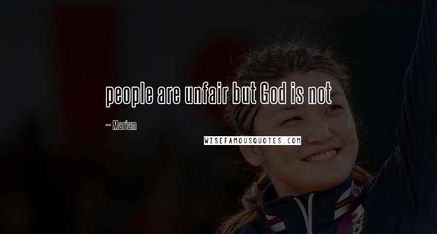 Mariam Quotes: people are unfair but God is not