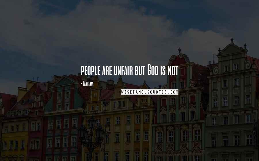 Mariam Quotes: people are unfair but God is not