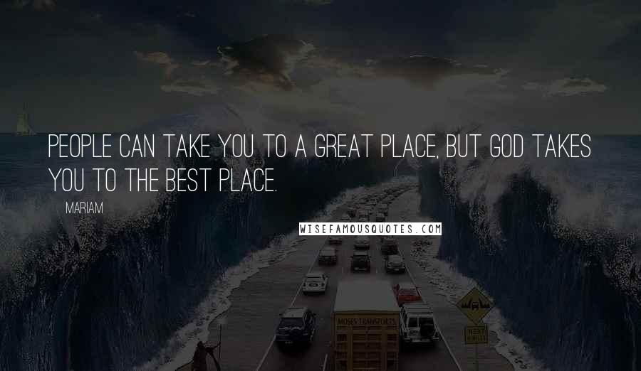 Mariam Quotes: people can take you to a great place, but God takes you to the best place.