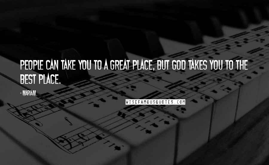 Mariam Quotes: people can take you to a great place, but God takes you to the best place.