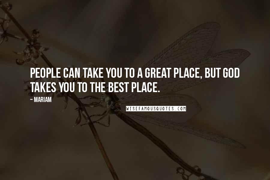 Mariam Quotes: people can take you to a great place, but God takes you to the best place.