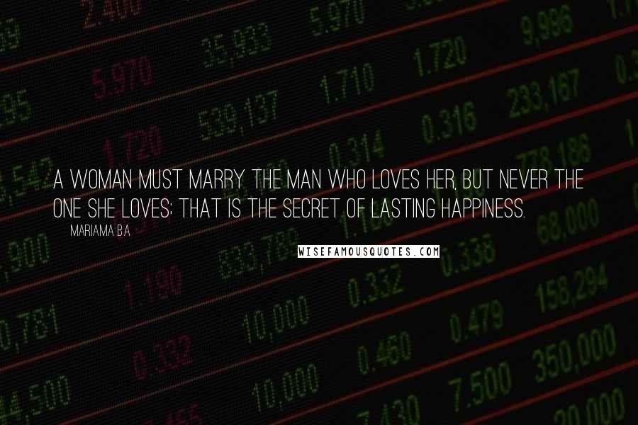 Mariama Ba Quotes: A woman must marry the man who loves her, but never the one she loves; that is the secret of lasting happiness.