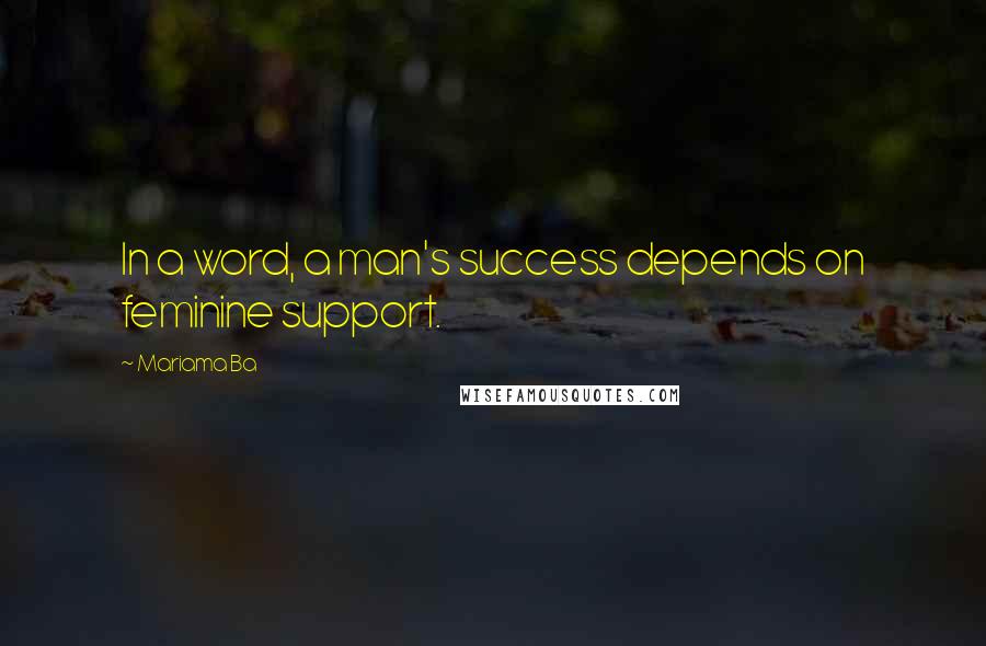 Mariama Ba Quotes: In a word, a man's success depends on feminine support.